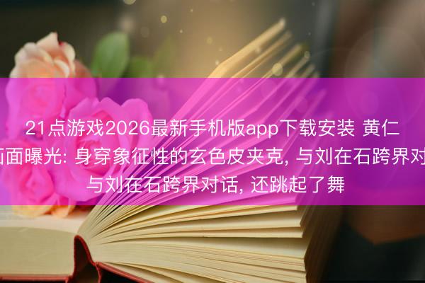21点游戏2026最新手机版app下载安装 黄仁勋脱口秀录制画面曝光: 身穿象征性的玄色皮夹克， 与刘在石跨界对话， 还跳起了舞