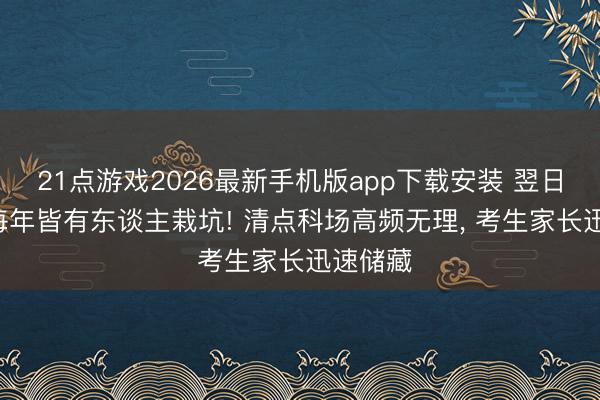 21点游戏2026最新手机版app下载安装 翌日高考! 每年皆有东谈主栽坑! 清点科场高频无理， 考生家长迅速储藏