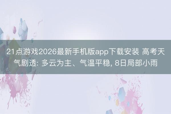 21点游戏2026最新手机版app下载安装 高考天气剧透: 多云为主、气温平稳， 8日局部小雨