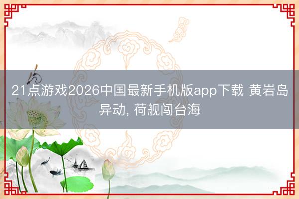 21点游戏2026中国最新手机版app下载 黄岩岛异动, 荷舰闯台海