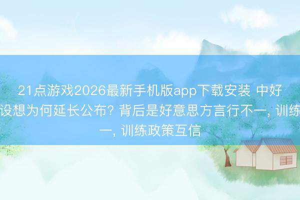 21点游戏2026最新手机版app下载安装 中好意思军事设想为何延长公布? 背后是好意思方言行不一， 训练政策互信