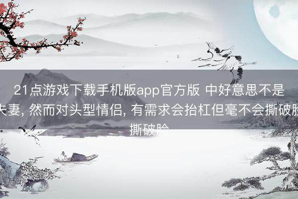 21点游戏下载手机版app官方版 中好意思不是夫妻， 然而对头型情侣， 有需求会抬杠但毫不会撕破脸