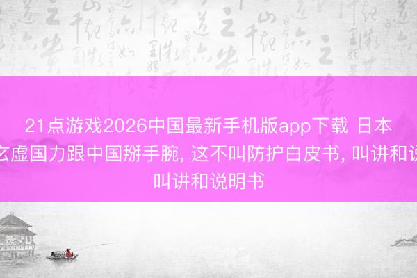 21点游戏2026中国最新手机版app下载 日本要用玄虚国力跟中国掰手腕， 这不叫防护白皮书， 叫讲和说明书