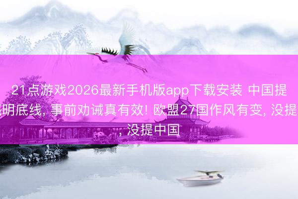 21点游戏2026最新手机版app下载安装 中国提前亮明底线， 事前劝诫真有效! 欧盟27国作风有变， 没提中国