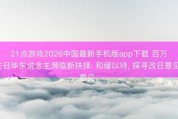 21点游戏2026中国最新手机版app下载 百万在日华东说念主濒临新抉择: 和缓以待， 探寻改日意见。