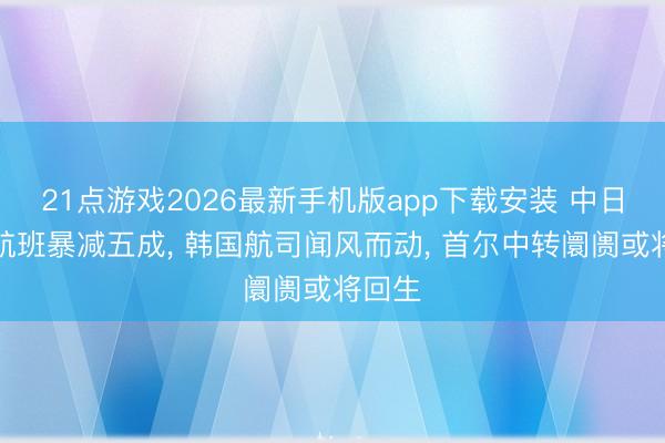 21点游戏2026最新手机版app下载安装 中日直飞航班暴减五成， 韩国航司闻风而动， 首尔中转阛阓或将回生