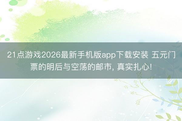 21点游戏2026最新手机版app下载安装 五元门票的明后与空荡的邮市, 真实扎心!
