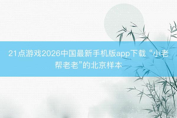21点游戏2026中国最新手机版app下载 “小老帮老老”的北京样本