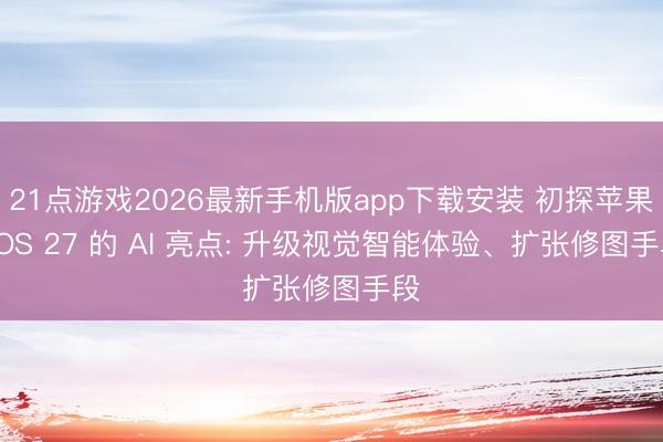 21点游戏2026最新手机版app下载安装 初探苹果 iOS 27 的 AI 亮点: 升级视觉智能体验、扩张修图手段