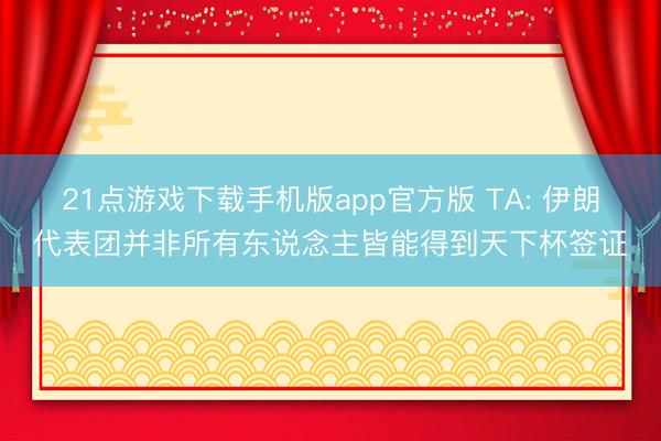 21点游戏下载手机版app官方版 TA: 伊朗代表团并非所有东说念主皆能得到天下杯签证