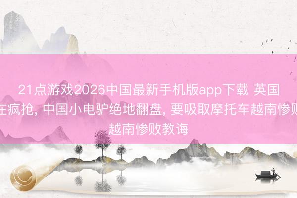 21点游戏2026中国最新手机版app下载 英国越南在疯抢， 中国小电驴绝地翻盘， 要吸取摩托车越南惨败教诲