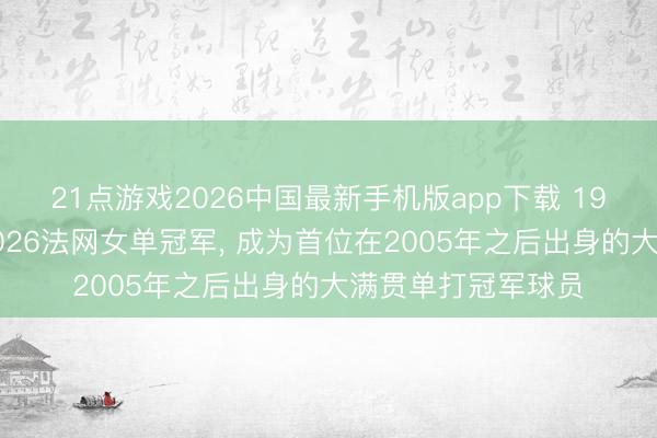 21点游戏2026中国最新手机版app下载 19岁安德列娃获取2026法网女单冠军， 成为首位在2005年之后出身的大满贯单打冠军球员