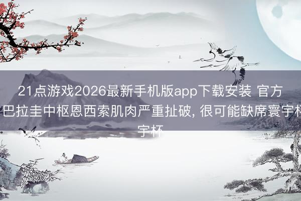 21点游戏2026最新手机版app下载安装 官方: 巴拉圭中枢恩西索肌肉严重扯破， 很可能缺席寰宇杯
