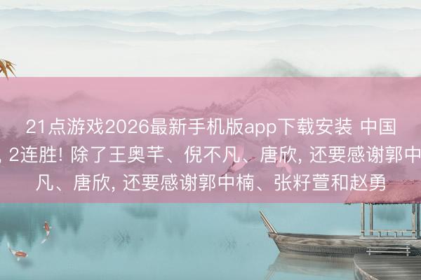 21点游戏2026最新手机版app下载安装 中国女排3-0塞尔维亚， 2连胜! 除了王奥芊、倪不凡、唐欣， 还要感谢郭中楠、张籽萱和赵勇
