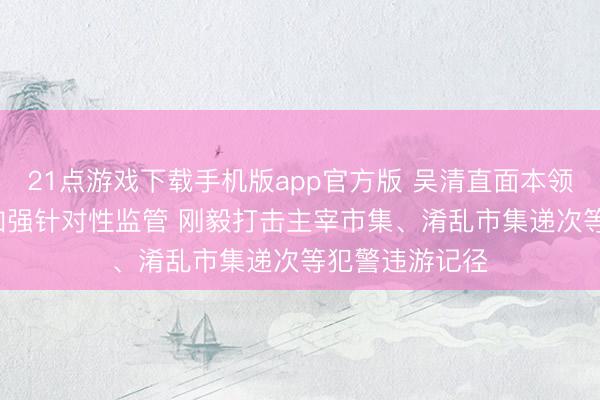 21点游戏下载手机版app官方版 吴清直面本领化来回问题: 加强针对性监管 刚毅打击主宰市集、淆乱市集递次等犯警违游记径