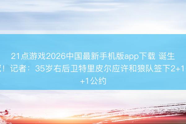 21点游戏2026中国最新手机版app下载 诞生英冠！记者：35岁右后卫特里皮尔应许和狼队签下2+1公约
