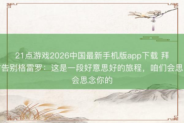 21点游戏2026中国最新手机版app下载 拜仁官方告别格雷罗：这是一段好意思好的旅程，咱们会思念你的