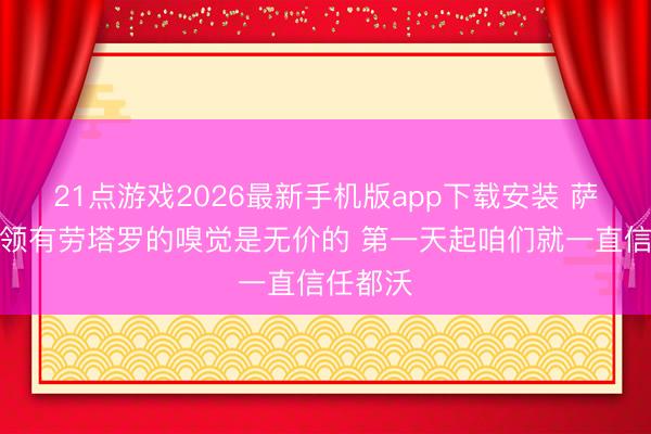 21点游戏2026最新手机版app下载安装 萨内蒂：领有劳塔罗的嗅觉是无价的 第一天起咱们就一直信任都沃