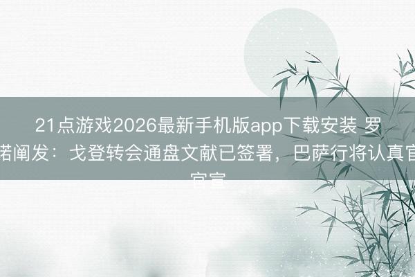21点游戏2026最新手机版app下载安装 罗马诺阐发：戈登转会通盘文献已签署，巴萨行将认真官宣