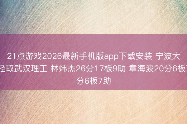 21点游戏2026最新手机版app下载安装 宁波大学轻取武汉理工 林炜杰26分17板9助 章海波20分6板7助