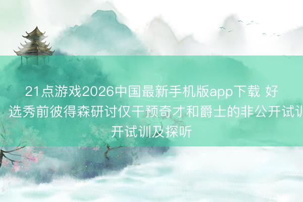 21点游戏2026中国最新手机版app下载 好意思记：选秀前彼得森研讨仅干预奇才和爵士的非公开试训及探听