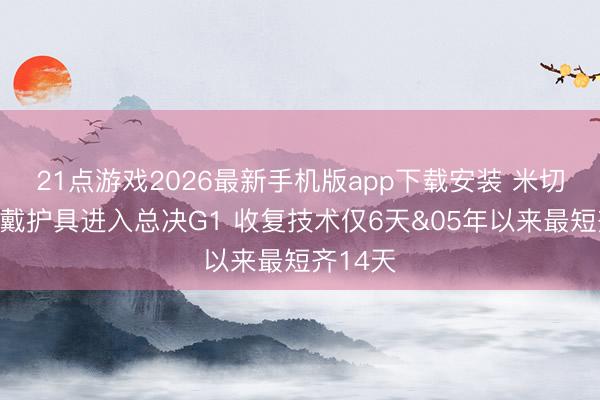 21点游戏2026最新手机版app下载安装 米切罗计较戴护具进入总决G1 收复技术仅6天&05年以来最短齐14天
