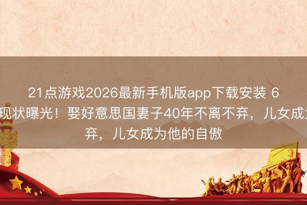 21点游戏2026最新手机版app下载安装 65岁周华健现状曝光！娶好意思国妻子40年不离不弃，儿女成为他的自傲