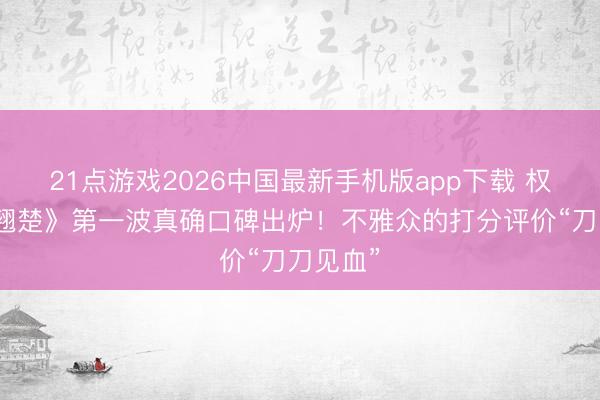 21点游戏2026中国最新手机版app下载 权术剧《翘楚》第一波真确口碑出炉！不雅众的打分评价“刀刀见血”