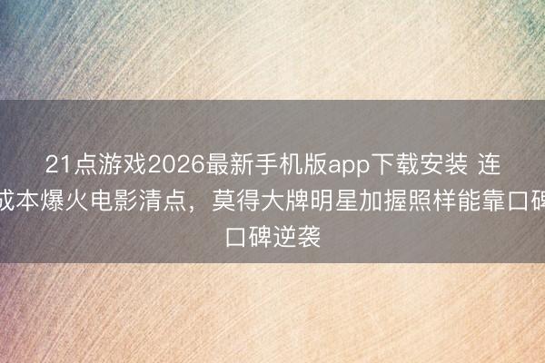 21点游戏2026最新手机版app下载安装 连年小成本爆火电影清点,莫得大牌明星加握照样能靠口碑逆袭