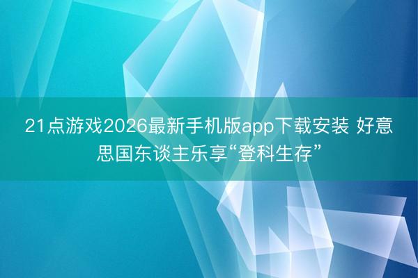 21点游戏2026最新手机版app下载安装 好意思国东谈主乐享“登科生存”