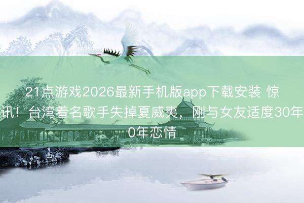 21点游戏2026最新手机版app下载安装 惊传凶讯！台湾着名歌手失掉夏威夷，刚与女友适度30年恋情